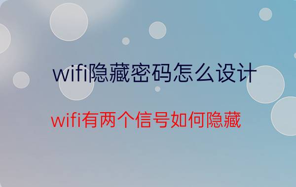 wifi隐藏密码怎么设计 wifi有两个信号如何隐藏？